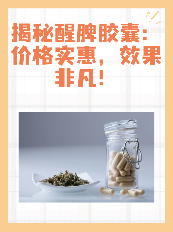 揭秘醒脾胶囊：价格实惠，效果非凡！