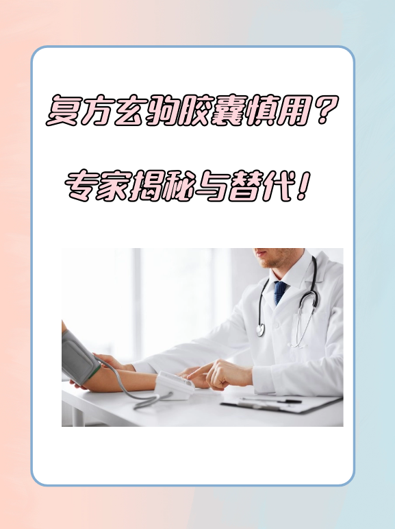 复方玄驹胶囊慎用？专家揭秘与替代！